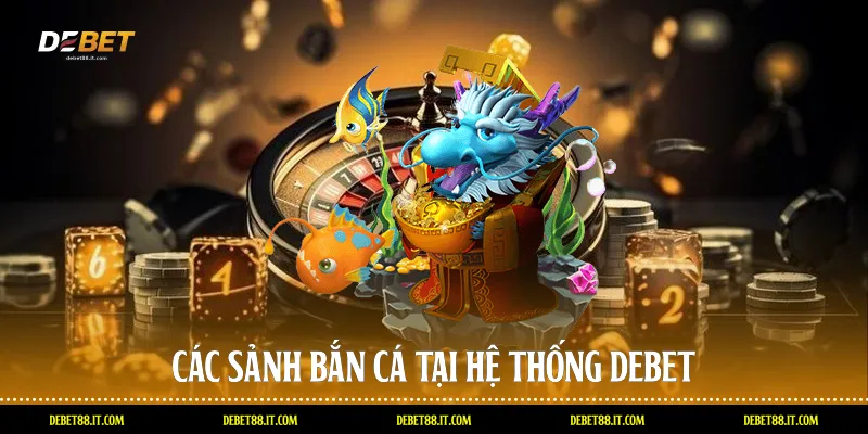 Các sảnh bắn cá tại hệ thống DEBET