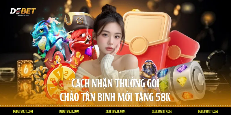 Cách nhận thưởng gói Chào tân binh mới tặng 58k
