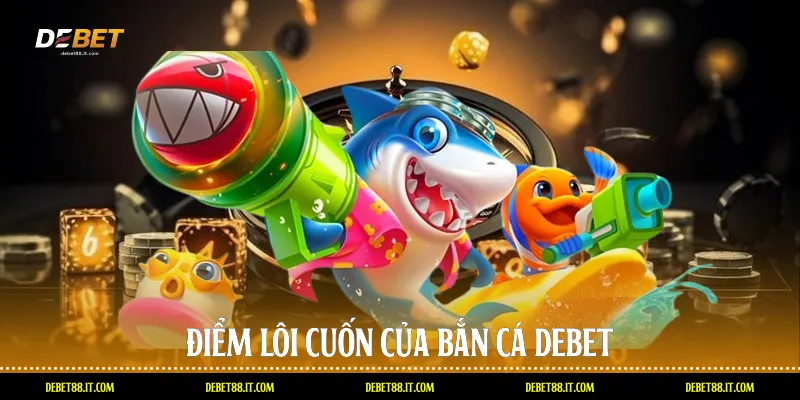 Điểm lôi cuốn của Bắn cá DEBET