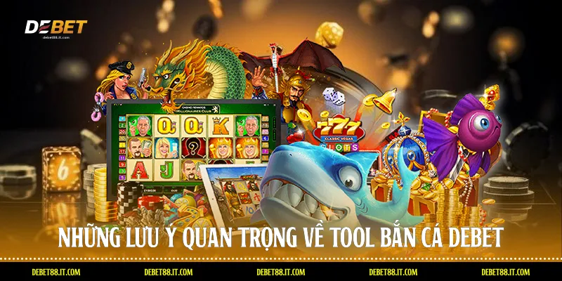 Những lưu ý quan trọng về Tool bắn cá DEBET