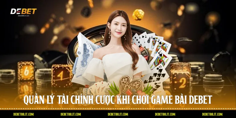 Quản lý tài chính cược khi chơi Game bài DEBET